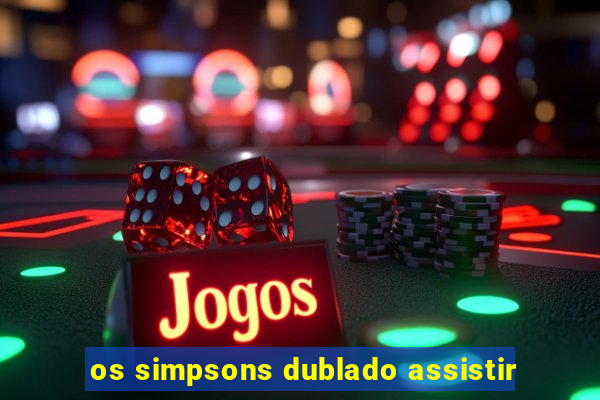 os simpsons dublado assistir